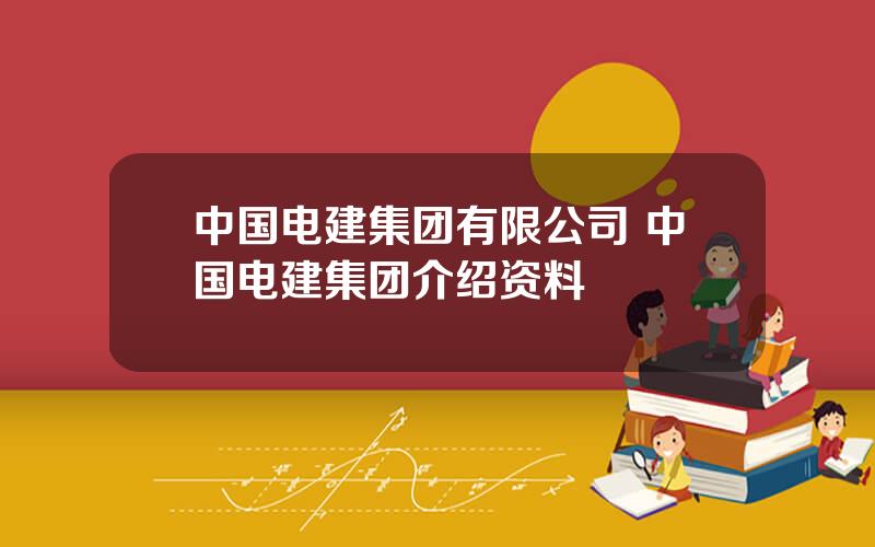 中国电建集团有限公司 中国电建集团介绍资料